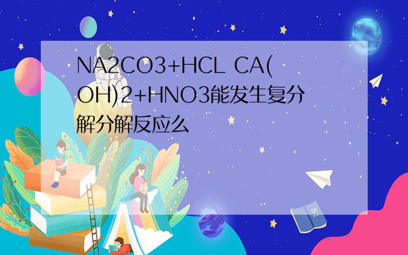 NA2CO3+HCL CA(OH)2+HNO3能发生复分解分解反应么