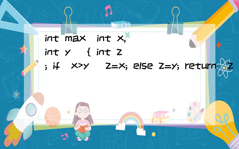 int max(int x,int y) { int z; if(x>y) z=x; else z=y; return(z);