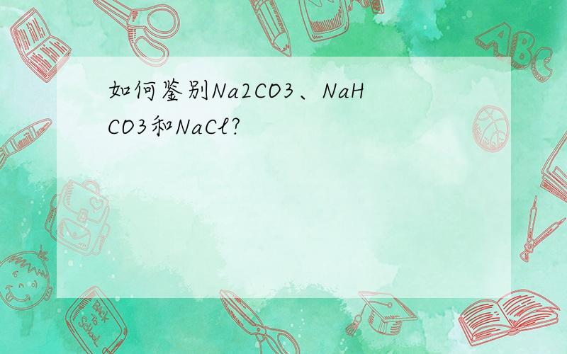 如何鉴别Na2CO3、NaHCO3和NaCl?