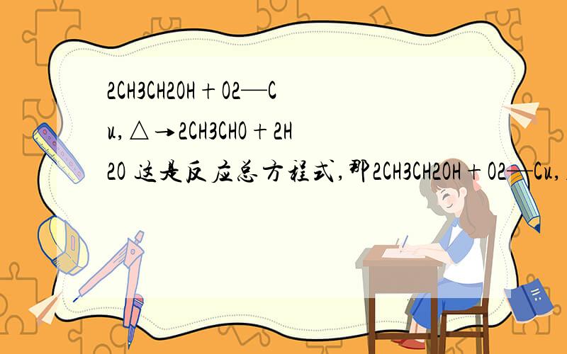 2CH3CH2OH+O2—Cu,△→2CH3CHO+2H2O 这是反应总方程式,那2CH3CH2OH+O2—Cu,△→2CH3CHO+2H2O这是反应总方程式,那它的具体(全部)方程式是什么?