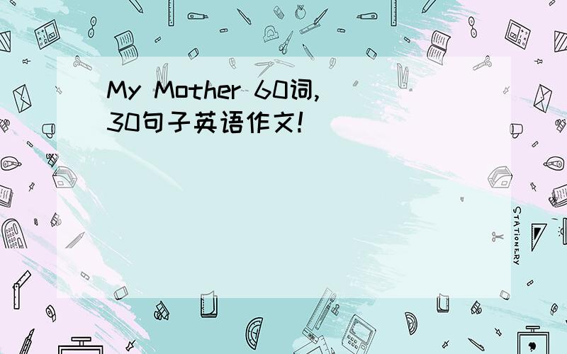 My Mother 60词,30句子英语作文!