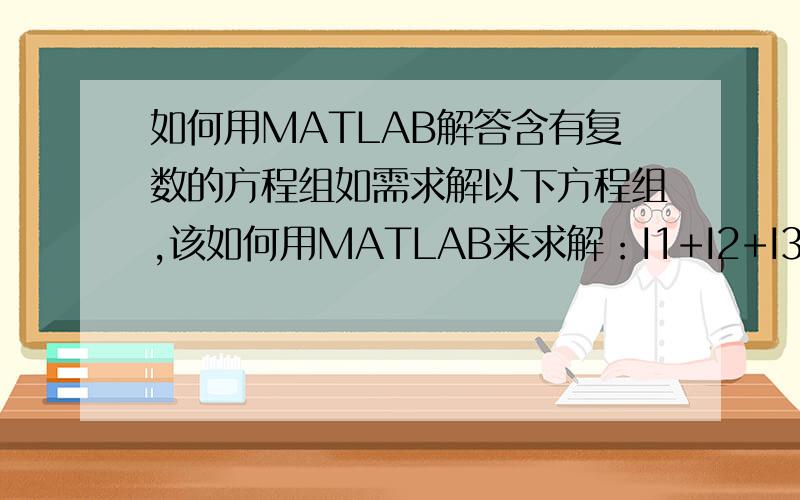 如何用MATLAB解答含有复数的方程组如需求解以下方程组,该如何用MATLAB来求解：I1+I2+I3=102*I3+i*2*I2=02*I3-(3+i*4)*I1=0