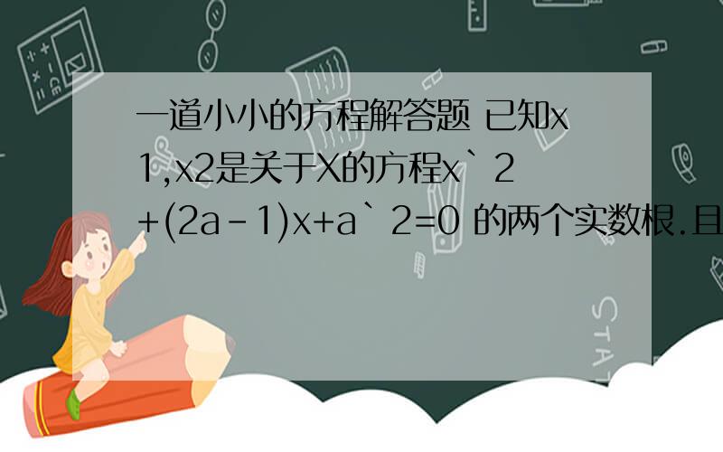 一道小小的方程解答题 已知x1,x2是关于X的方程x`2+(2a-1)x+a`2=0 的两个实数根.且(x1+2)(x2+2)=11 求a的值