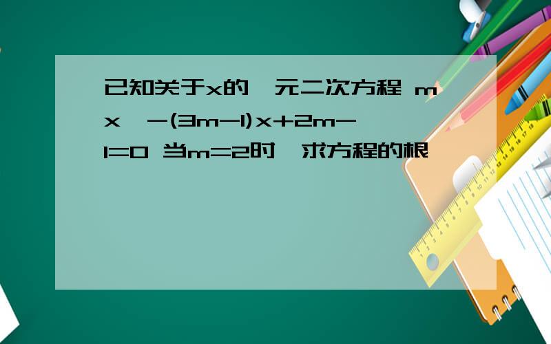 已知关于x的一元二次方程 mx^-(3m-1)x+2m-1=0 当m=2时,求方程的根