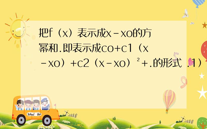 把f（x）表示成x-xo的方幂和.即表示成co+c1（x-xo）+c2（x-xo）²+.的形式 .1） f（x）=x的5次方用辗转相除法