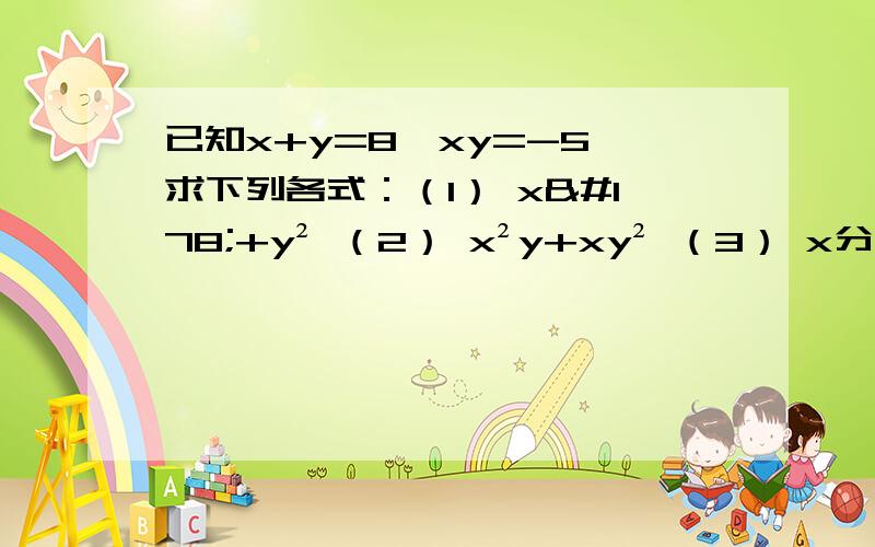 已知x+y=8,xy=-5,求下列各式：（1） x²+y² （2） x²y+xy² （3） x分之y+y分之x