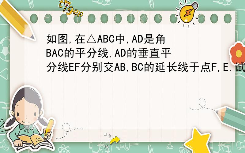 如图,在△ABC中,AD是角BAC的平分线,AD的垂直平分线EF分别交AB,BC的延长线于点F,E.试说明：（1）角EAD=角EAD（2）DF平行AC（3）角EAD=角B