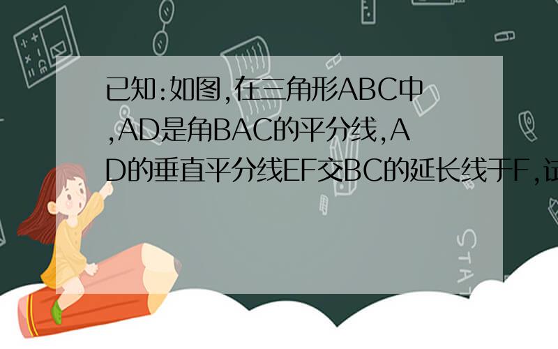 已知:如图,在三角形ABC中,AD是角BAC的平分线,AD的垂直平分线EF交BC的延长线于F,试说明角 BAF=角 ACF