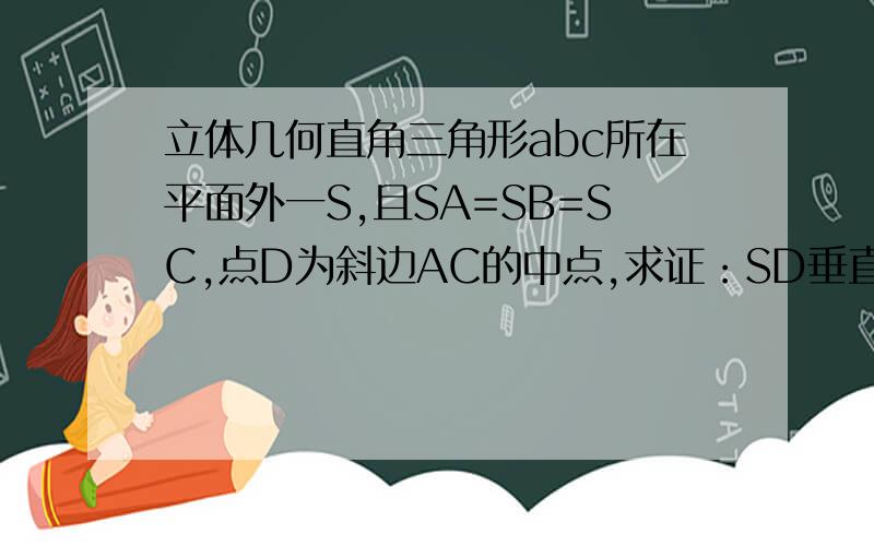 立体几何直角三角形abc所在平面外一S,且SA=SB=SC,点D为斜边AC的中点,求证：SD垂直平面ABC