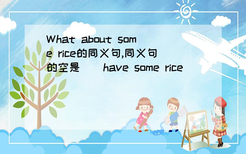 What about some rice的同义句,同义句的空是（）have some rice