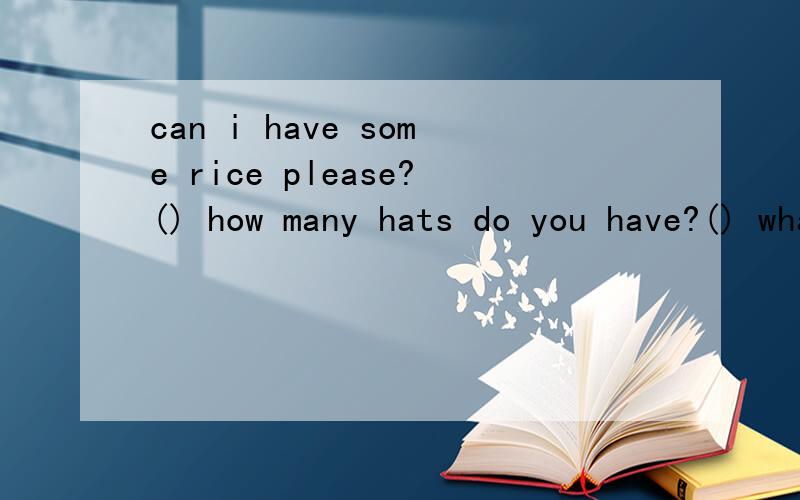 can i have some rice please?() how many hats do you have?() what's his name?() where is the ball?A.his name is jack.B.i have twenty.C.lt's undere the chairD.sure.here you are.上面的括号里填什么?