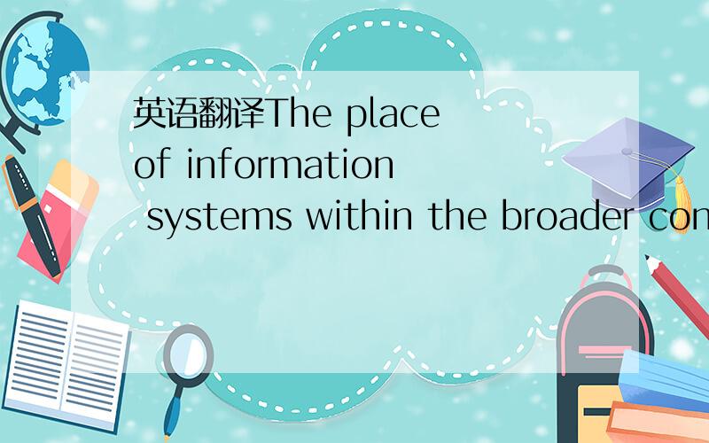 英语翻译The place of information systems within the broader context of information technology is examined,as is the integration of information systems into modern organisations.