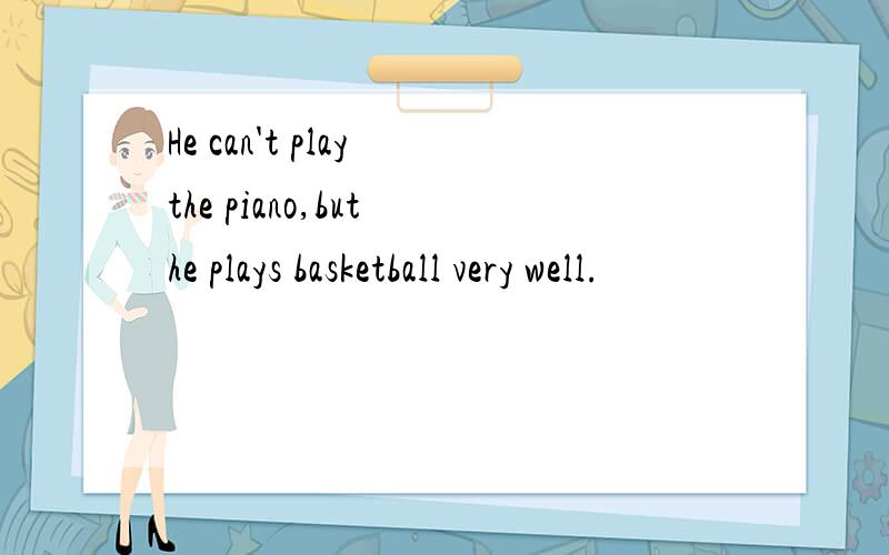 He can't play the piano,but he plays basketball very well.