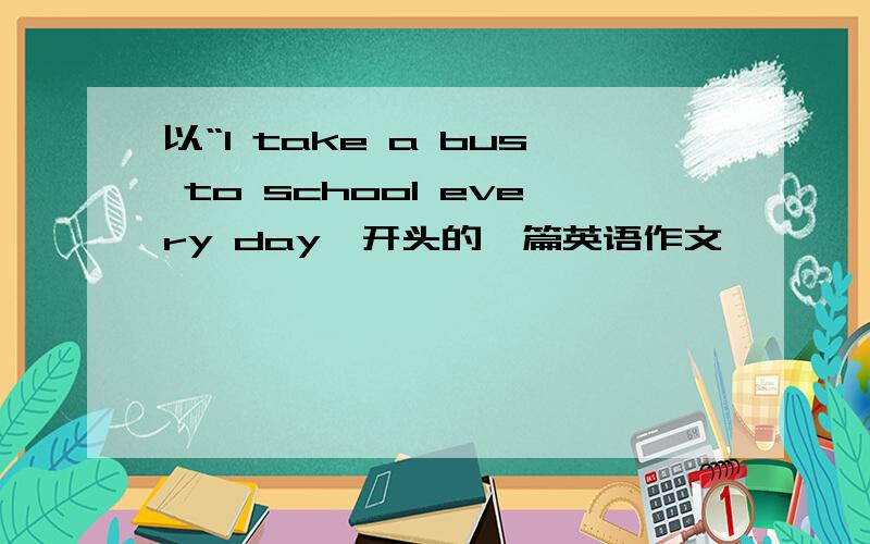 以“I take a bus to school every day