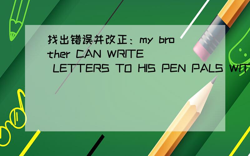 找出错误并改正：my brother CAN WRITE LETTERS TO HIS PEN PALS WITH ENGLISH与大小写无关