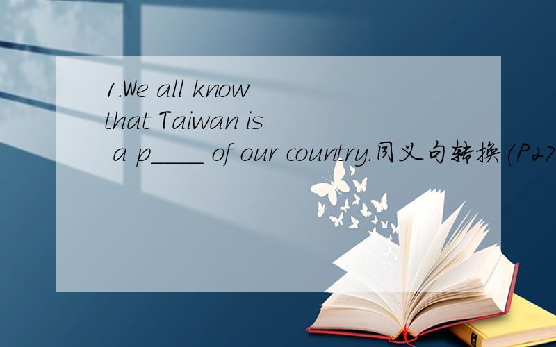1.We all know that Taiwan is a p____ of our country.同义句转换(P27~28)2.He is too young,so he can not go to school.He is not old __ __ go to school.3.Don’t be afraid of SARS.Don't be afraid __ __SARS.4.Which sport do you take part in?Which spo