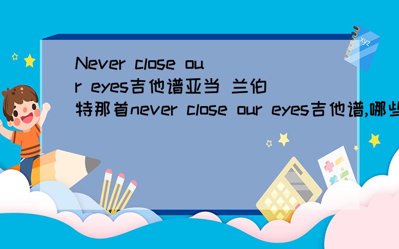 Never close our eyes吉他谱亚当 兰伯特那首never close our eyes吉他谱,哪些和弦?