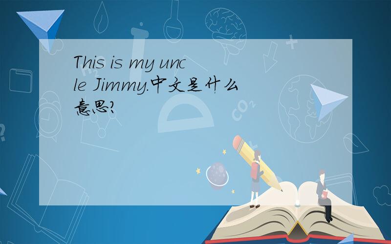 This is my uncle Jimmy.中文是什么意思?