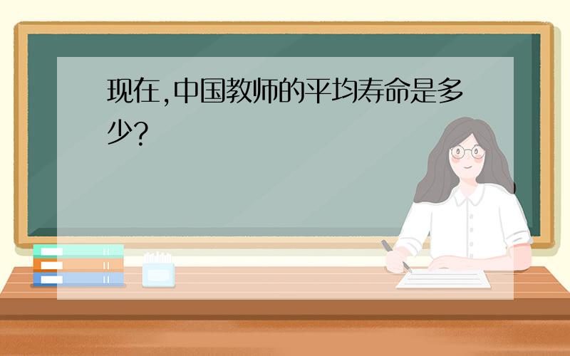 现在,中国教师的平均寿命是多少?
