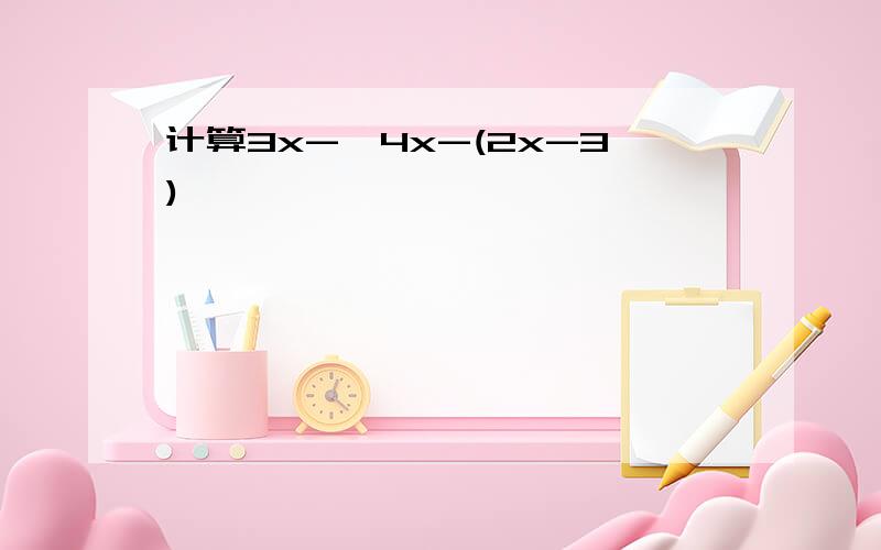 计算3x-【4x-(2x-3)】