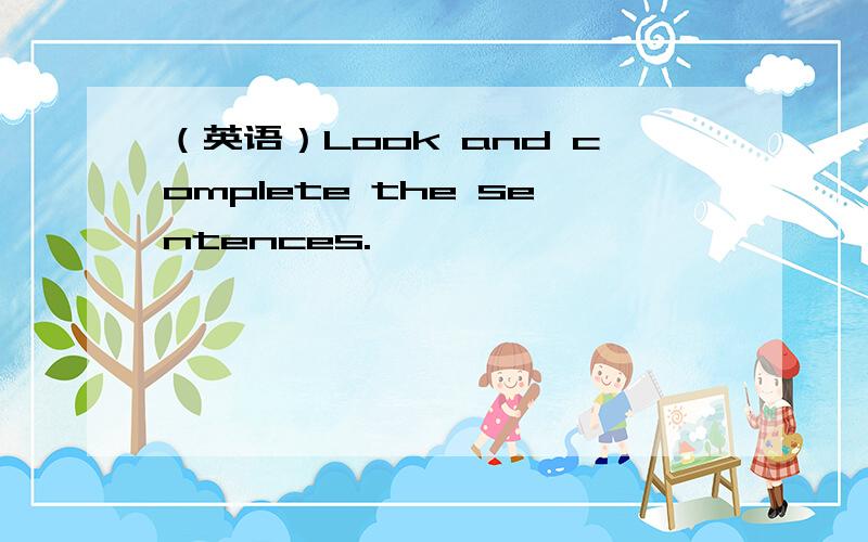 （英语）Look and complete the sentences.