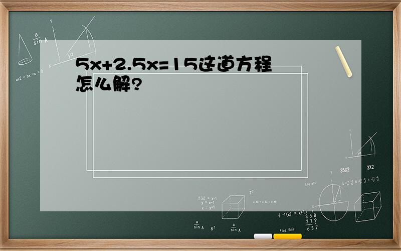 5x+2.5x=15这道方程怎么解?