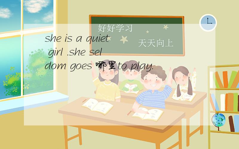 she is a quiet girl .she seldom goes 哪里to play.