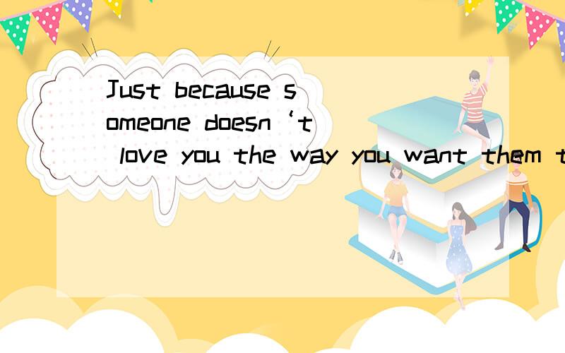 Just because someone doesn‘t love you the way you want them to, doesn‘t me 什么意思