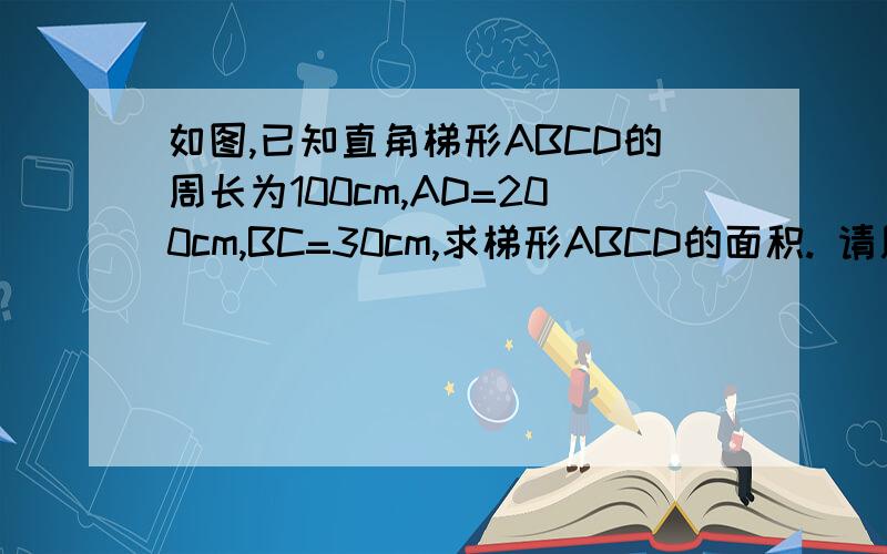如图,已知直角梯形ABCD的周长为100cm,AD=200cm,BC=30cm,求梯形ABCD的面积. 请用算式