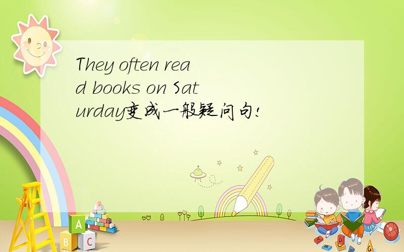 They often read books on Saturday变成一般疑问句!