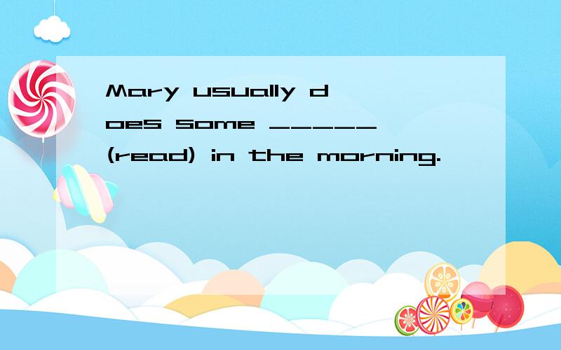 Mary usually does some _____(read) in the morning.