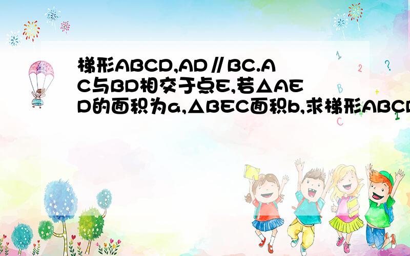 梯形ABCD,AD∥BC.AC与BD相交于点E,若△AED的面积为a,△BEC面积b,求梯形ABCD