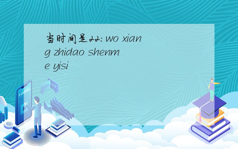 当时间是22：wo xiang zhidao shenme yisi