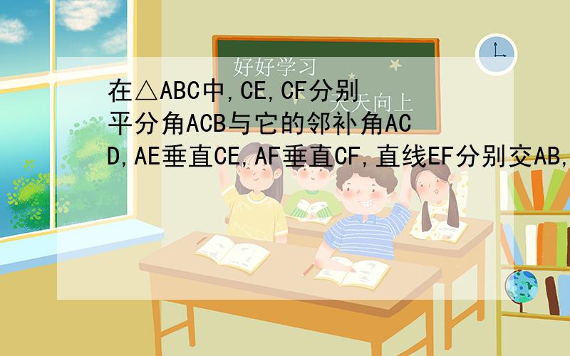 在△ABC中,CE,CF分别平分角ACB与它的邻补角ACD,AE垂直CE,AF垂直CF,直线EF分别交AB,AC于M,N,求证；MN=1/2B在△ABC中,CE,CF分别平分角ACB与它的邻补角角ACD,AE垂直CE于E,AF垂直CF于F,直线EF分别交AB,AC于M,N,求