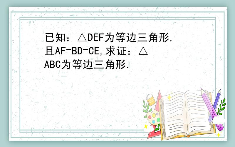 已知：△DEF为等边三角形,且AF=BD=CE,求证：△ABC为等边三角形.
