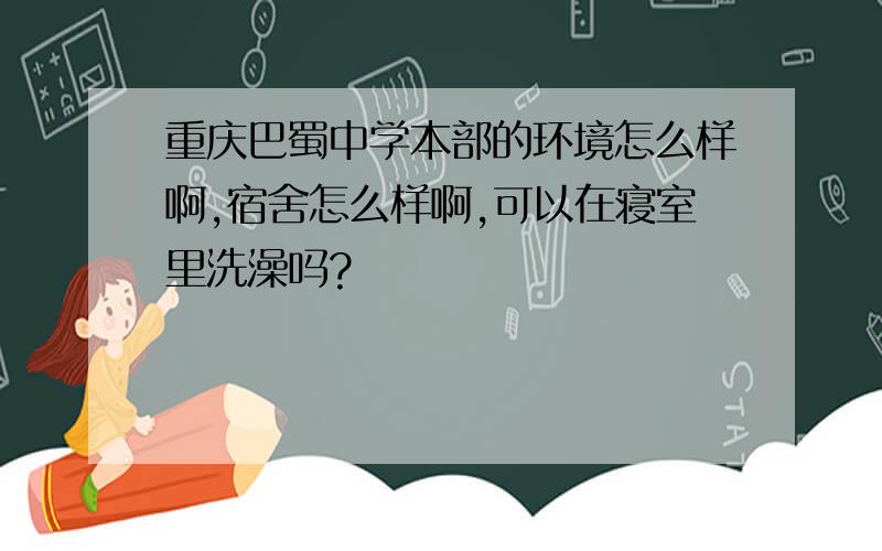 重庆巴蜀中学本部的环境怎么样啊,宿舍怎么样啊,可以在寝室里洗澡吗?