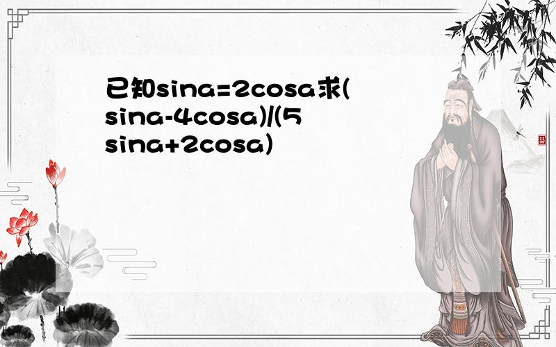 已知sina=2cosa求(sina-4cosa)/(5sina+2cosa)