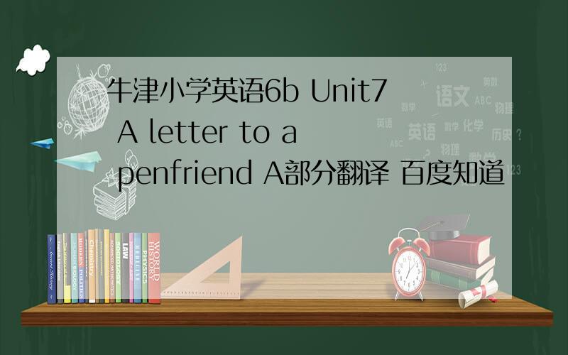 牛津小学英语6b Unit7 A letter to a penfriend A部分翻译 百度知道