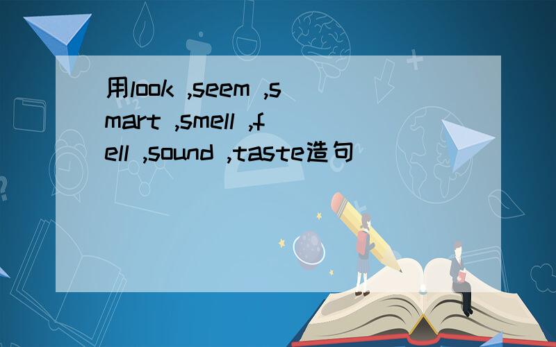 用look ,seem ,smart ,smell ,fell ,sound ,taste造句