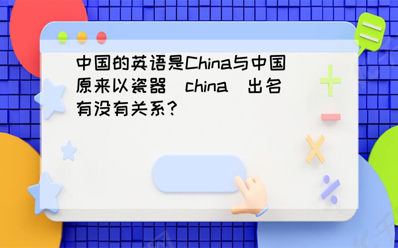 中国的英语是China与中国原来以瓷器（china）出名有没有关系?