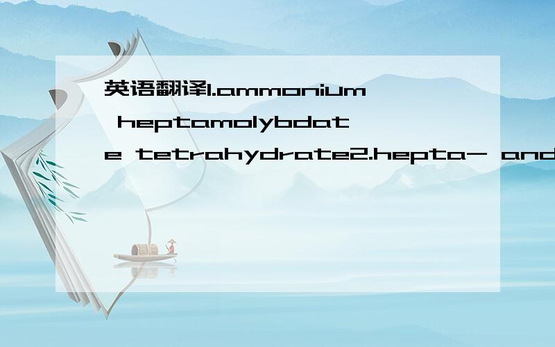 英语翻译1.ammonium heptamolybdate tetrahydrate2.hepta- and octamolybdates3.mono- and di-peroxoheptamolydate4.monoperoxo5.diperoxo