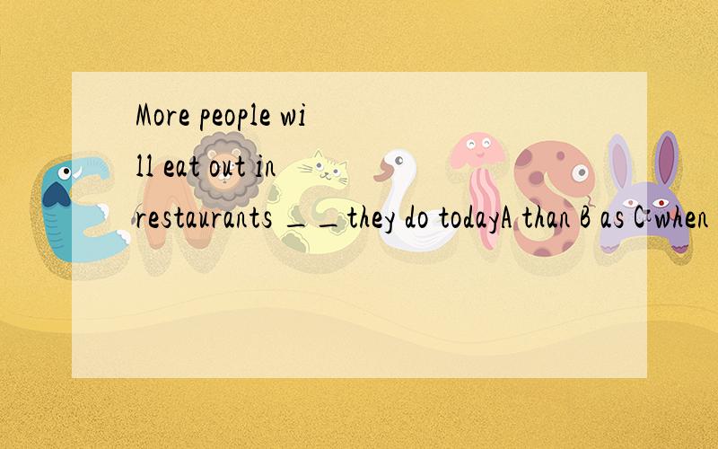 More people will eat out in restaurants __they do todayA than B as C when D while