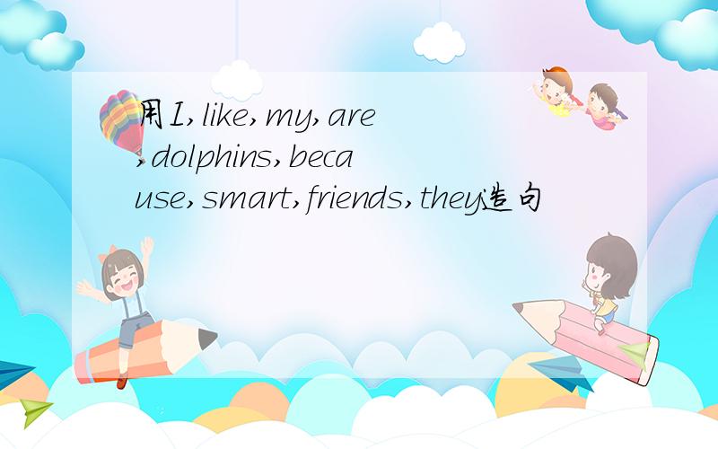 用I,like,my,are,dolphins,because,smart,friends,they造句
