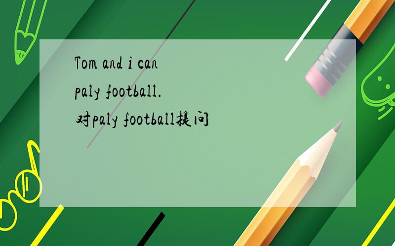 Tom and i can paly football.对paly football提问