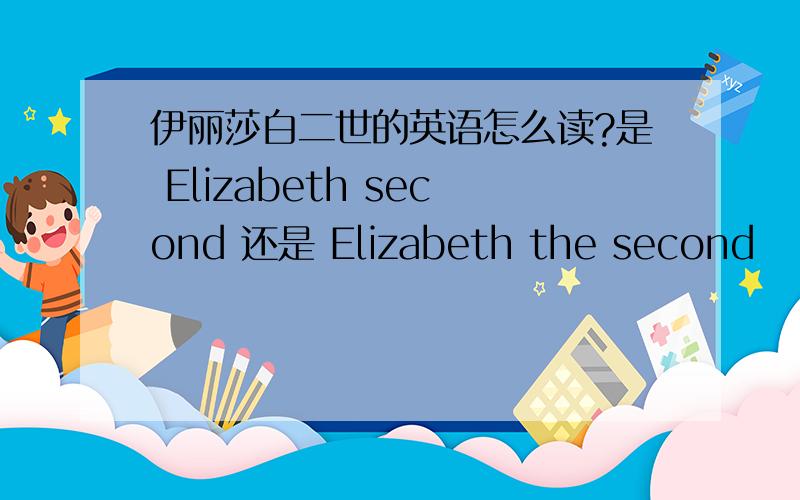 伊丽莎白二世的英语怎么读?是 Elizabeth second 还是 Elizabeth the second