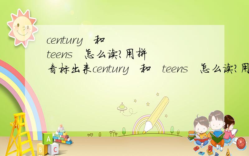 century   和   teens   怎么读?用拼音标出来century   和   teens   怎么读?用拼音  或 汉字 标出来