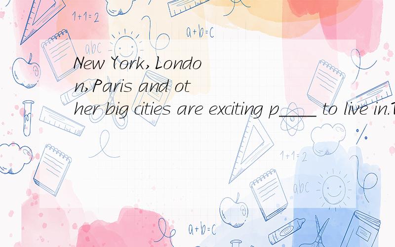 New York,London,Paris and other big cities are exciting p____ to live in.There are .我是二附中初中部的,英语课后