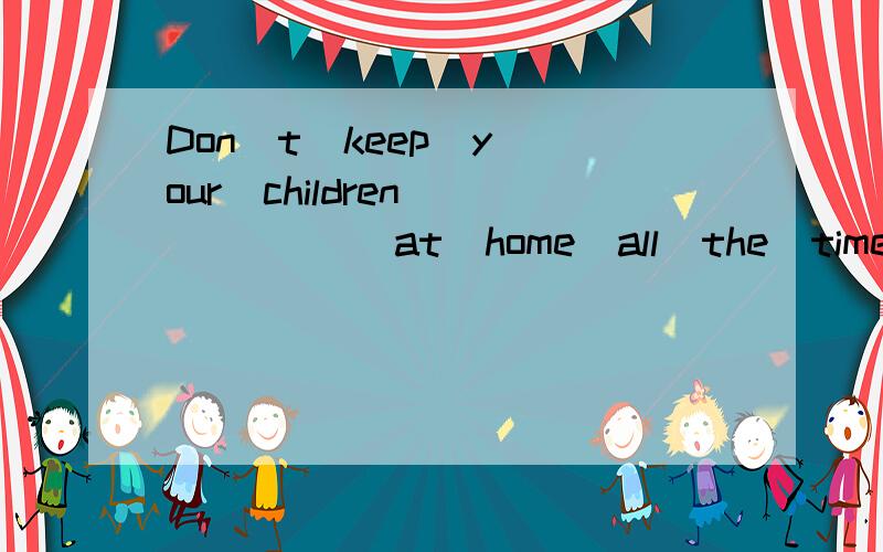 Don`t  keep  your  children  (      )at  home  all  the  time.They  need  more(  )选择题：A.stay,exercise   B.stay,exercises   C.to  stay,exercise   D.staying,exercise