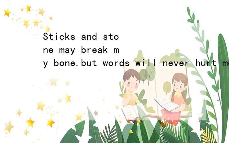 Sticks and stone may break my bone,but words will never hurt me.汉语什么意