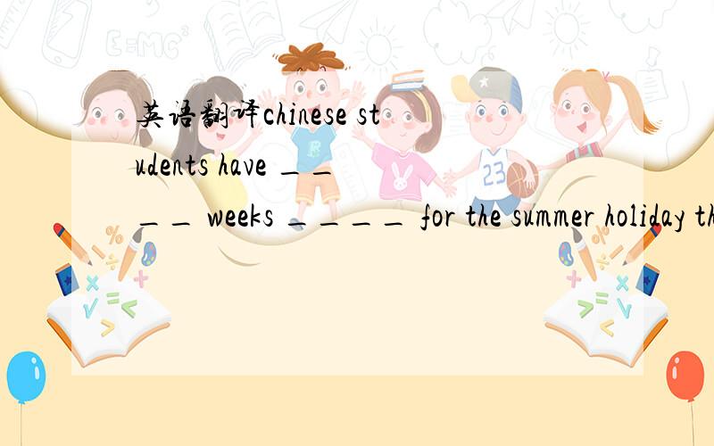 英语翻译chinese students have ____ weeks ____ for the summer holiday than british students